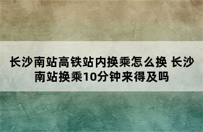 长沙南站高铁站内换乘怎么换 长沙南站换乘10分钟来得及吗